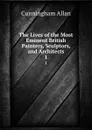 The Lives of the Most Eminent British Painters, Sculptors, and Architects. 1 - Cunningham Allan