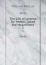 The Life of Lorenzo De. Medici, Called the Magnificent. 1 - William Roscoe