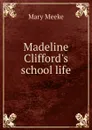 Madeline Clifford.s school life - Mary Meeke