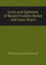 Lives and Opinions of Benjn Franklin Butler . and Jesse Hoyte - William Lyon Mackenzie