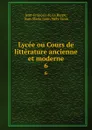 Lycee ou Cours de litterature ancienne et moderne. 6 - Jean-François de La Harpe