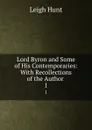 Lord Byron and Some of His Contemporaries: With Recollections of the Author . 1 - Leigh Hunt