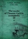The works of Thomas Carlyle (complete). 10 - Thomas Carlyle