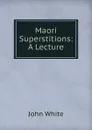 Maori Superstitions: A Lecture - John White