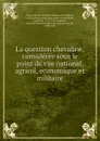 La question chevaline, consideree sous le point de vue national, agricol, economique et militaire - Nicolas Vladimir William de Villedieu Torcy