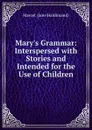 Mary.s Grammar: Interspersed with Stories and Intended for the Use of Children - Marcet Jane Haldimand