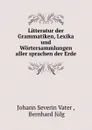 Litteratur der Grammatiken, Lexika und Wortersammlungen aller sprachen der Erde - Johann Severin Vater