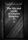 The life and works of Charles Kingsley . 15 - Charles Kingsley