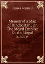 Memoir of a Map of Hindoostan; Or, The Mogul Empire: Or the Mogul Empire . - James Rennell