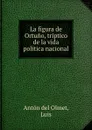 La figura de Ortuno, triptico de la vida politica nacional - Antón del Olmet