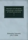Memoirs of libraries: including a handbook of library economy. 1 - Edward Edwards