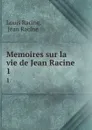 Memoires sur la vie de Jean Racine. 1 - Louis Racine