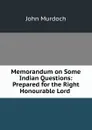 Memorandum on Some Indian Questions: Prepared for the Right Honourable Lord . - John Murdoch