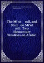 The Mi.ut    mil, and Shur   oo Mi.ut    mil: Two Elementary Treatises on Arabic . - ʻAbd al-Qāhir ibn ʻAbd al-Raḥmān Jurjāni