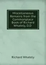 Miscellaneous Remains from the Commonplace Book of Richard Whately, D.D . - Richard Whately