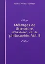 Melanges de litterature, d.histoire, et de philosophie: Vol. 5 - Jean le Rond d'Alembert