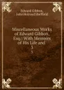 Miscellaneous Works of Edward Gibbon, Esq.: With Memoirs of His Life and . 3 - Edward Gibbon