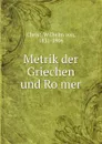 Metrik der Griechen und Romer - Wilhelm von Christ
