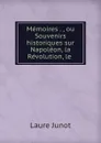 Memoires . , ou Souvenirs historiques sur Napoleon, la Revolution, le . - Laure Junot