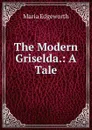 The Modern Griselda.: A Tale - Maria Edgeworth