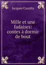 Mille et une fadaises: contes a dormir de bout - Jacques Cazotte