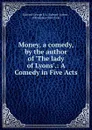 Money, a comedy, by the author of .The lady of Lyons..: A Comedy in Five Acts - Edward George E. L. Bulwer-Lytton