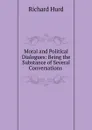 Moral and Political Dialogues: Being the Substance of Several Conversations . - Hurd Richard