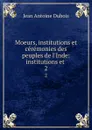 Moeurs, institutions et ceremonies des peuples de l.Inde: institutions et . 2 - Jean Antoine Dubois