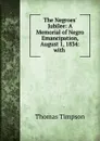 The Negroes. Jubilee: A Memorial of Negro Emancipation, August 1, 1834: with . - Thomas Timpson