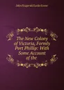 The New Colony of Victoria, Formly Port Phillip: With Some Account of the . - John Fitzgerald Leslie Foster