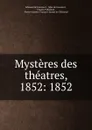Mysteres des theatres, 1852: 1852 - Edmond de Goncourt