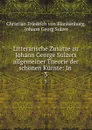 Litterarische Zusatze zu Johann George Sulzers allgemeiner Theorie der schonen Kunste: In . 3 - Christian Friedrich von Blankenburg