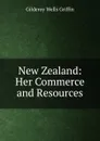 New Zealand: Her Commerce and Resources - Gilderoy Wells Griffin