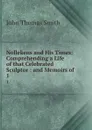 Nollekens and His Times: Comprehending a Life of that Celebrated Sculptor : and Memoirs of . 1 - John Thomas Smith