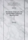 Museum Criticum, Or, Cambridge Classical Researches. 2 - James Henry Monk