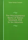 The Miscellaneous Works of Tobias Smollett, M.D. In Six Volumes - Tobias George Smollett