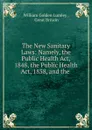 The New Sanitary Laws: Namely, the Public Health Act, 1848, the Public Health Act, 1858, and the . - William Golden Lumley