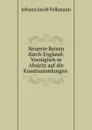 Neueste Reisen durch England: Vorzuglich in Absicht auf die Kunstsammlungen . - Johann Jacob Volkmann