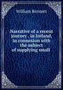 Narrative of a recent journey . in Ireland, in connexion with the subject of supplying small . - William Bennett