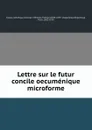 Lettre sur le futur concile oecumenique microforme - Félix Dupanloup
