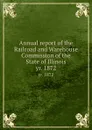 Annual report of the Railroad and Warehouse Commission of the State of Illinois. yr. 1872 - Illinois. Railroad and Warehouse Commission