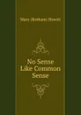 No Sense Like Common Sense. - Mary Botham Howitt
