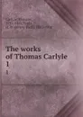 The works of Thomas Carlyle. 1 - Thomas Carlyle