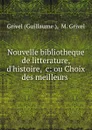 Nouvelle bibliotheque de litterature, d.histoire, .c: ou Choix des meilleurs . - Guillaume