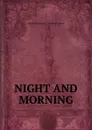 NIGHT AND MORNING. - Edward George E. L. Bulwer-Lytton