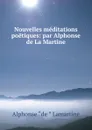 Nouvelles meditations poetiques: par Alphonse de La Martine - Lamartine Alphonse de