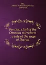 Pontiac, chief of the Ottawas microform : a tale of the siege of Detroit - Edward Sylvester Ellis
