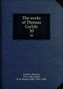 The works of Thomas Carlyle. 30 - Thomas Carlyle