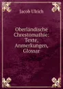 Oberlandische Chrestomathie: Texte, Anmerkungen, Glossar - Jacob Ulrich