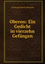 Oberon: Ein Gedicht in vierzehn Gefangen - C.M. Wieland